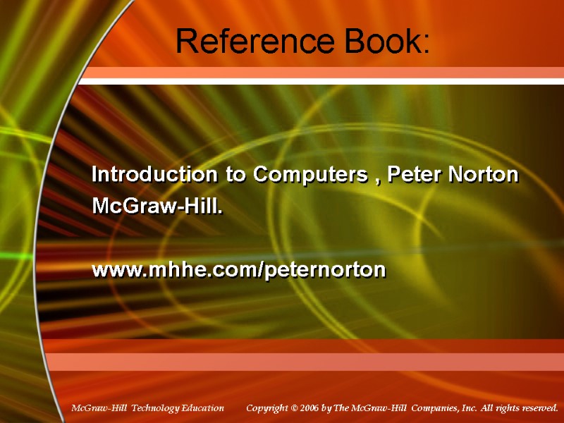 Reference Book: Introduction to Computers , Peter Norton McGraw-Hill.  www.mhhe.com/peternorton